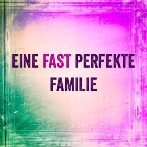 Eine fast perfekte Familie Mamablog